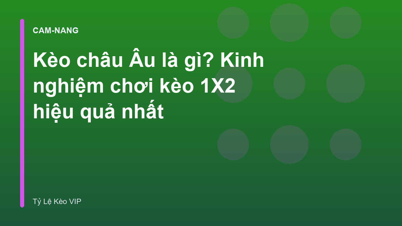 Kèo châu Âu là gì? Kinh nghiệm chơi kèo 1X2 hiệu quả nhất