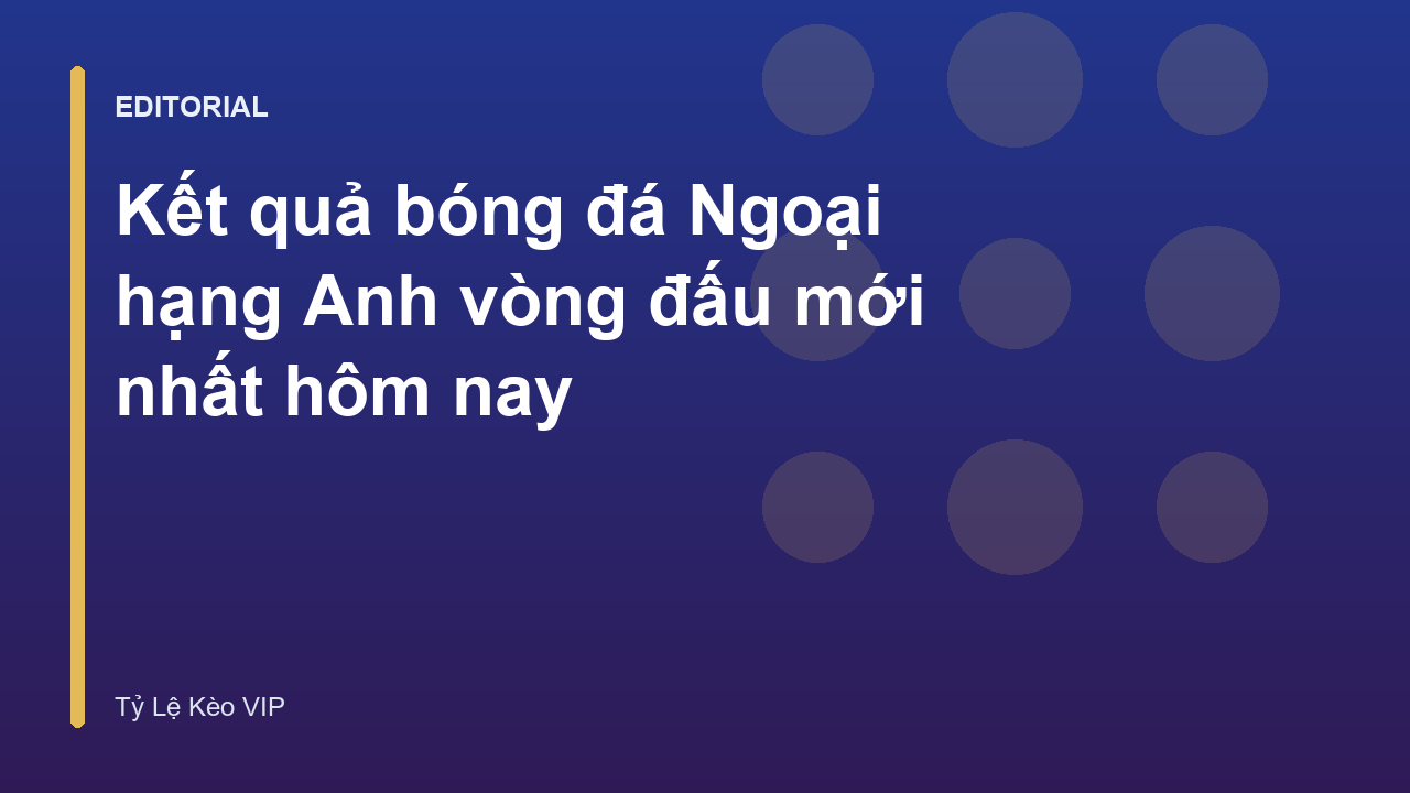 Kết quả bóng đá Ngoại hạng Anh mới nhất