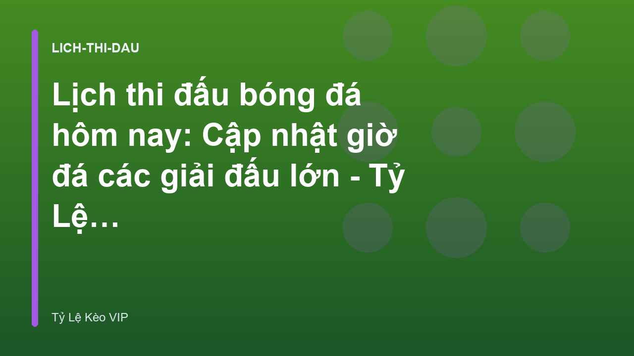 Lịch thi đấu bóng đá hôm nay: Cập nhật giờ đá các giải đấu lớn - Tỷ Lệ Kèo VIP
