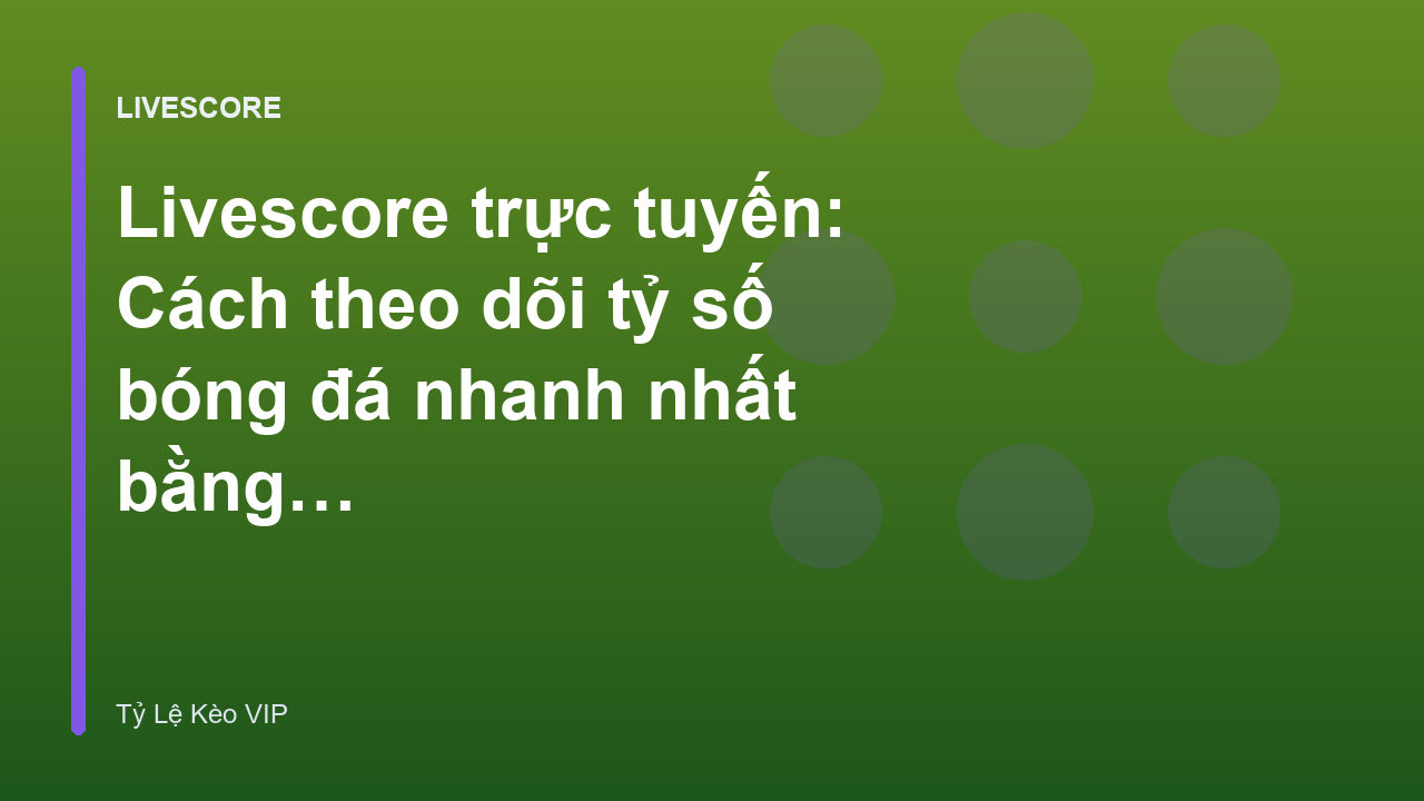 Livescore trực tuyến: Cách theo dõi tỷ số bóng đá nhanh nhất bằng điện thoại