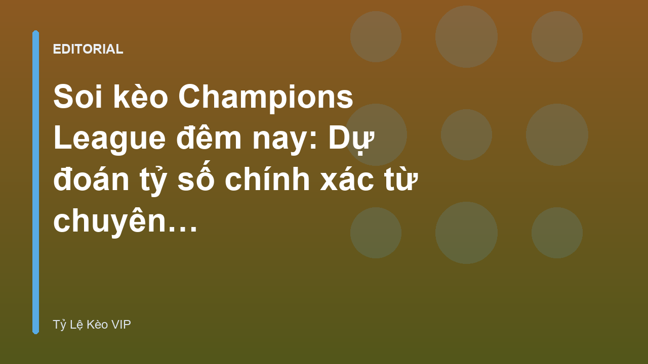 Chuyên gia soi kèo Champions League phân tích trận đấu